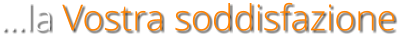 la Vostra soddisfazione